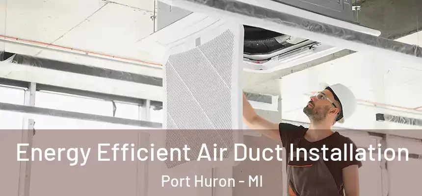  Energy Efficient Air Duct Installation Port Huron - MI
